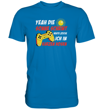 Yeah, die Sonne scheint, heute zocke ich in kurzen Hosen - Premium unisex Shirt