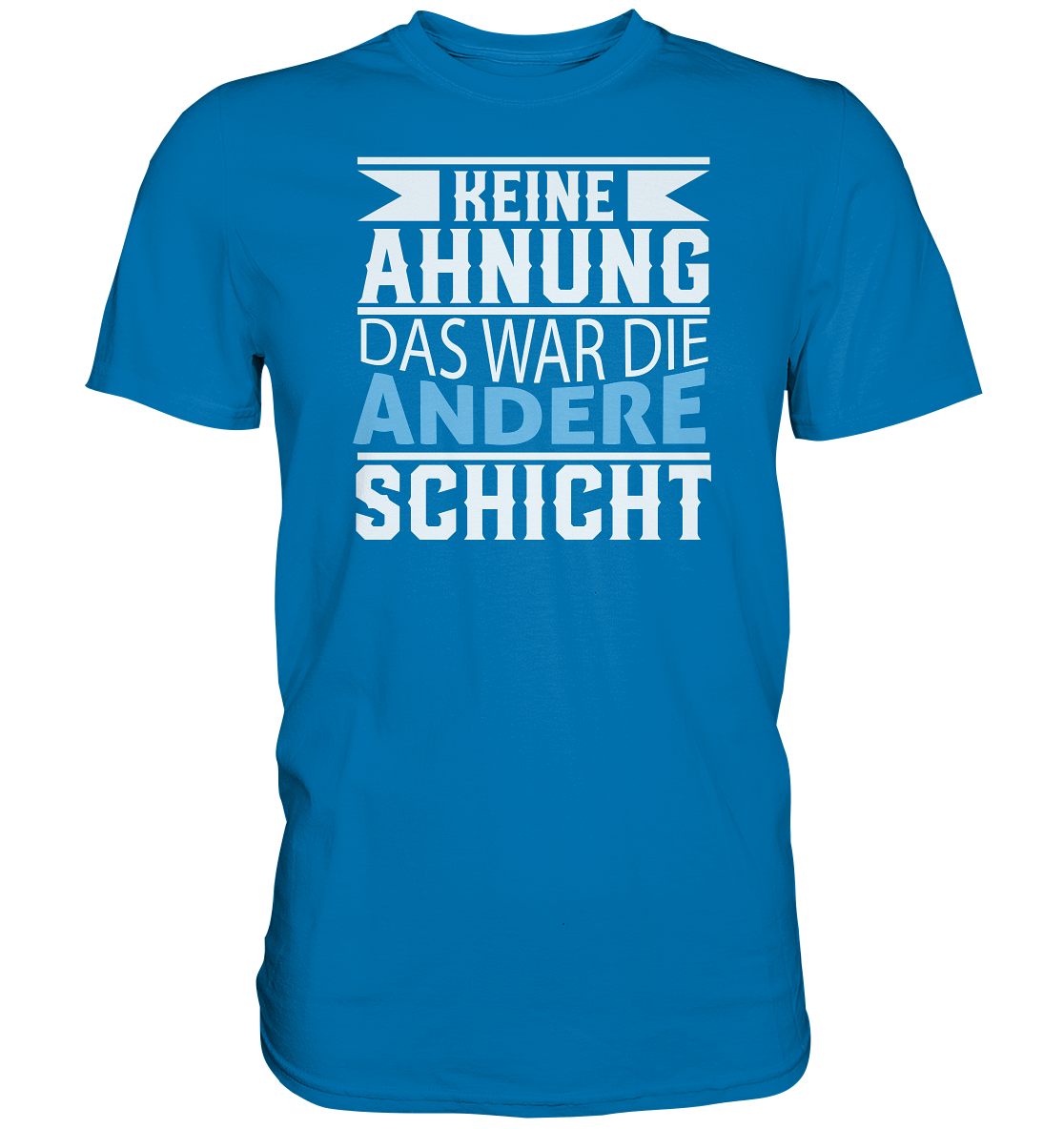 Keine Ahnung, das war die andere Schicht - Premium unisex Shirt