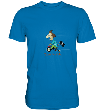 Born to ride. Schließlich haben wir alle klein angefangen - Premium Unisex Shirt - mehrere Farben