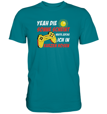 Yeah, die Sonne scheint, heute zocke ich in kurzen Hosen - Premium unisex Shirt