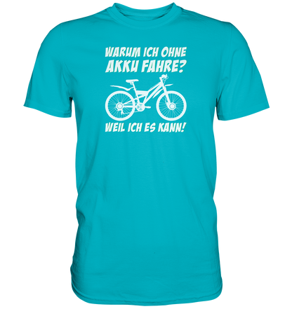 Warum ich ohne Akku fahre? Weil ich es kann - Premium unisex Shirt
