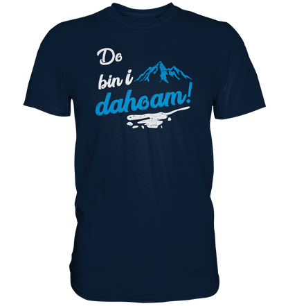 Do bin i dahoam. (Mehr gibt es eigentlich nicht zu sagen) - Premium unisex Shirt