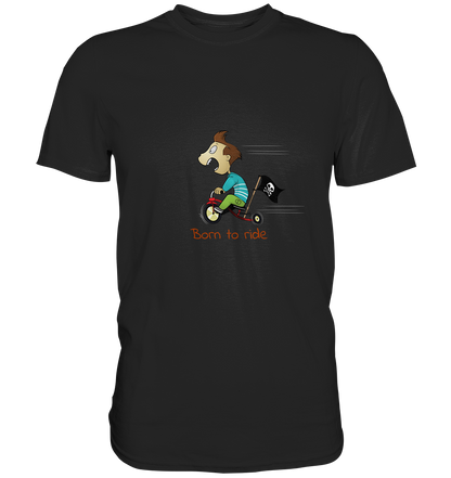 Born to ride. Schließlich haben wir alle klein angefangen - Premium Unisex Shirt - mehrere Farben