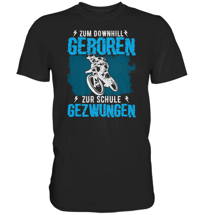 Zum downhill geboren, zur Schule gezwungen - Premium unisex Shirt