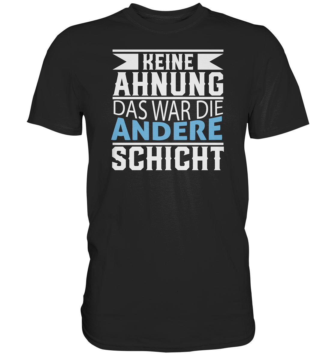 Keine Ahnung, das war die andere Schicht - Premium unisex Shirt