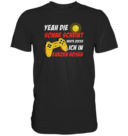Yeah, die Sonne scheint, heute zocke ich in kurzen Hosen - Premium unisex Shirt