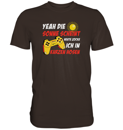 Yeah, die Sonne scheint, heute zocke ich in kurzen Hosen - Premium unisex Shirt