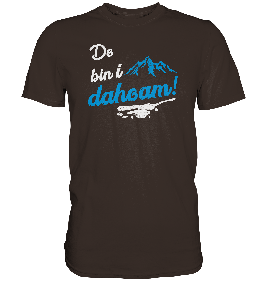 Do bin i dahoam. (Mehr gibt es eigentlich nicht zu sagen) - Premium unisex Shirt