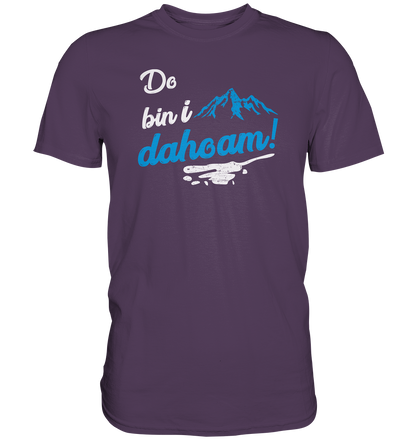Do bin i dahoam. (Mehr gibt es eigentlich nicht zu sagen) - Premium unisex Shirt