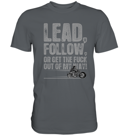 Lead, follow, or get the fuck out of my way - Premium unisex Shirt