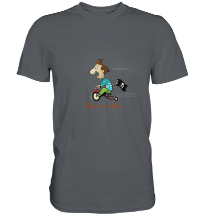 Born to ride. Schließlich haben wir alle klein angefangen - Premium Unisex Shirt - mehrere Farben