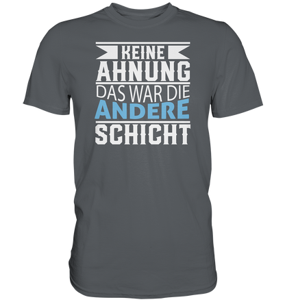 Keine Ahnung, das war die andere Schicht - Premium unisex Shirt