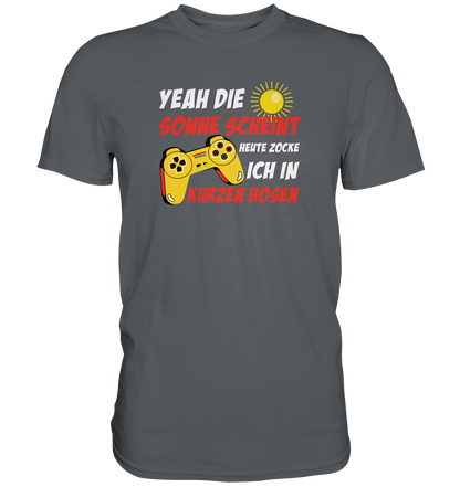 Yeah, die Sonne scheint, heute zocke ich in kurzen Hosen - Premium unisex Shirt