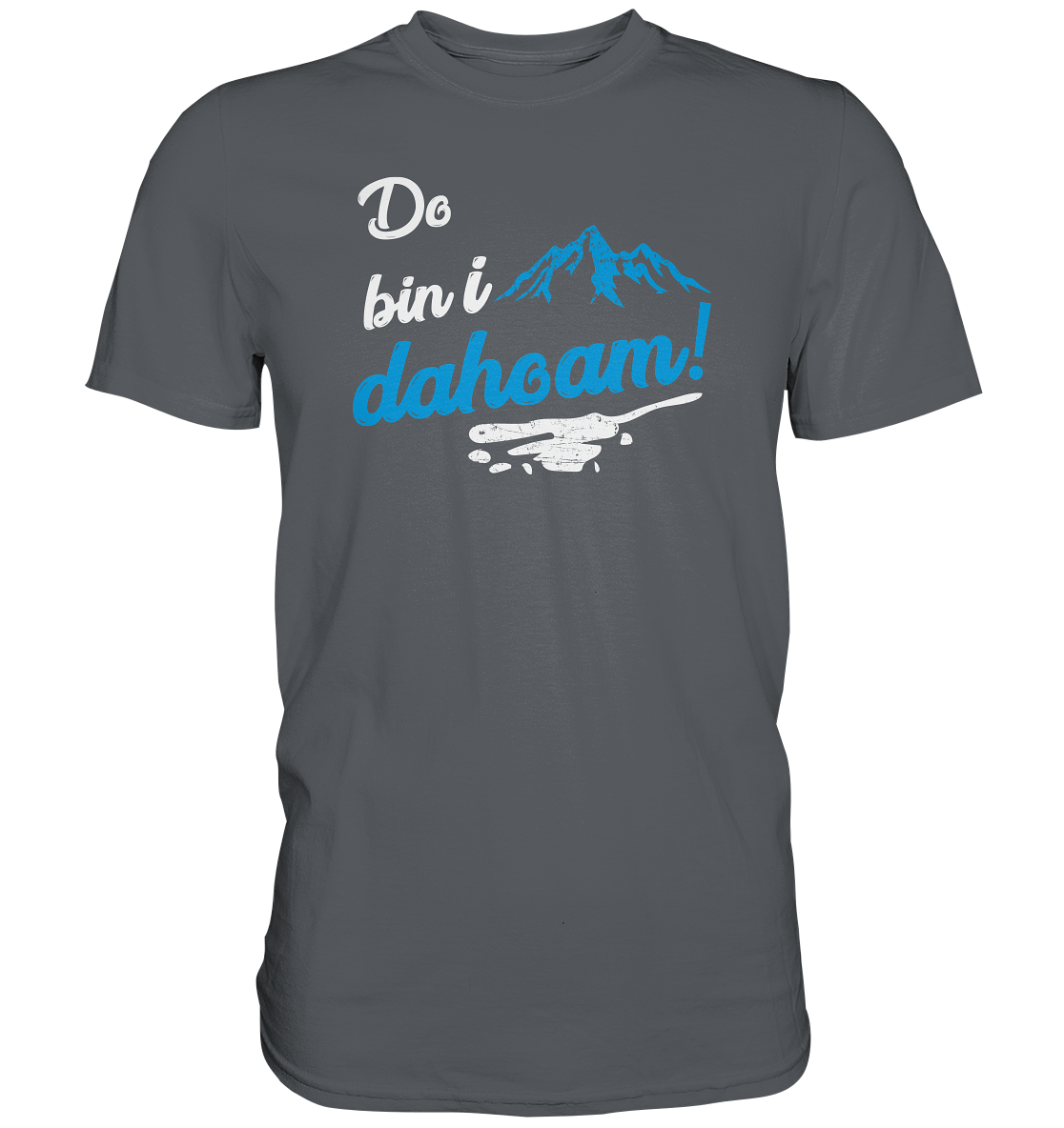 Do bin i dahoam. (Mehr gibt es eigentlich nicht zu sagen) - Premium unisex Shirt