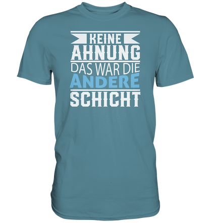 Keine Ahnung, das war die andere Schicht - Premium unisex Shirt