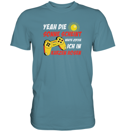 Yeah, die Sonne scheint, heute zocke ich in kurzen Hosen - Premium unisex Shirt