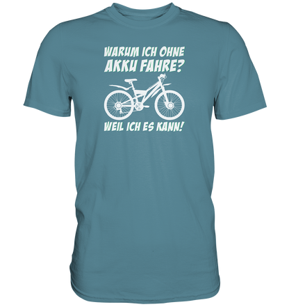 Warum ich ohne Akku fahre? Weil ich es kann - Premium unisex Shirt