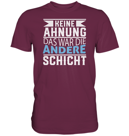Keine Ahnung, das war die andere Schicht - Premium unisex Shirt