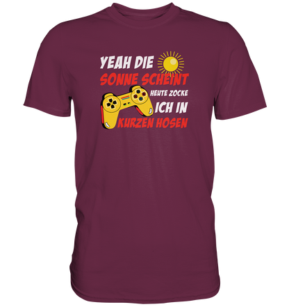 Yeah, die Sonne scheint, heute zocke ich in kurzen Hosen - Premium unisex Shirt