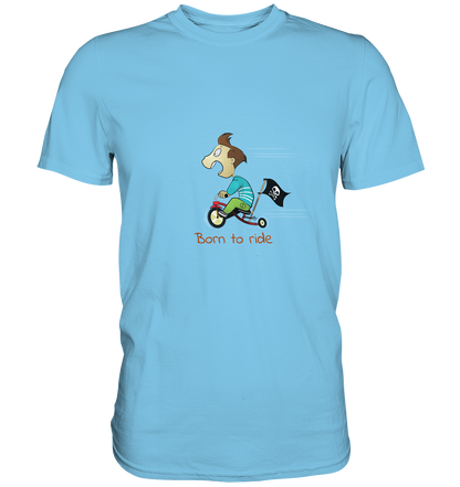 Born to ride. Schließlich haben wir alle klein angefangen - Premium Unisex Shirt - mehrere Farben