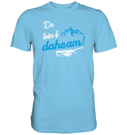 Do bin i dahoam. (Mehr gibt es eigentlich nicht zu sagen) - Premium unisex Shirt
