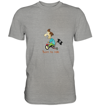 Born to ride. Schließlich haben wir alle klein angefangen - Premium Unisex Shirt - mehrere Farben