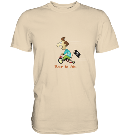 Born to ride. Schließlich haben wir alle klein angefangen - Premium Unisex Shirt - mehrere Farben