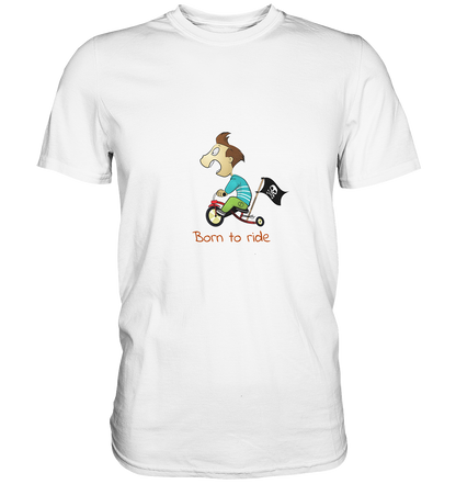 Born to ride. Schließlich haben wir alle klein angefangen - Premium Unisex Shirt - mehrere Farben