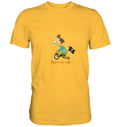 Born to ride. Schließlich haben wir alle klein angefangen - Premium Unisex Shirt - mehrere Farben